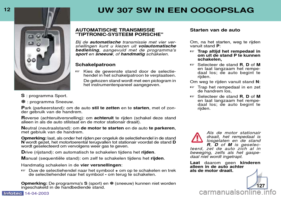 Peugeot 307 SW 2003 Handleiding (in Dutch) 12UW 307 SW IN EEN OOGOPSLAG
AUTOMATISCHE TRANSMISSIE "TIPTRONIC-SYSTEEM PORSCHE" Bij de automatische transmissie met vier ver-
snellingen kunt u kiezen uit volautomatische
bediening , aangevuld met Peugeot 307 SW 2003 Handleiding (in Dutch) 12UW 307 SW IN EEN OOGOPSLAG
AUTOMATISCHE TRANSMISSIE "TIPTRONIC-SYSTEEM PORSCHE" Bij de automatische transmissie met vier ver-
snellingen kunt u kiezen uit volautomatische
bediening , aangevuld met