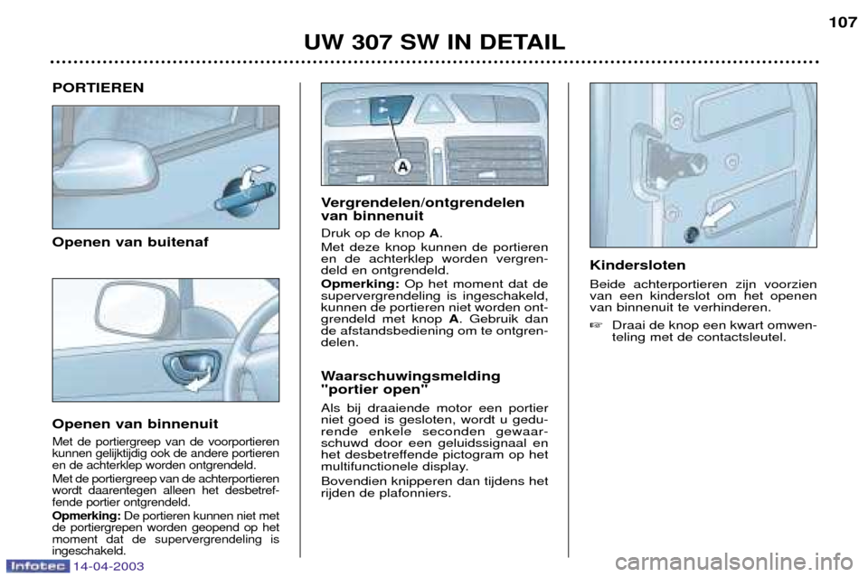 Peugeot 307 SW 2003  Handleiding (in Dutch) PORTIEREN Openen van buitenaf Openen van binnenuit
Met de portiergreep van de voorportieren kunnen gelijktijdig ook de andere portierenen de achterklep worden ontgrendeld. Met de portiergreep van de a