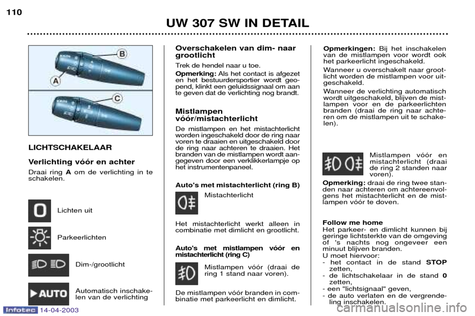 Peugeot 307 SW 2003  Handleiding (in Dutch) Opmerkingen: Bij het inschakelen
van de mistlampen voor wordt ook het parkeerlicht ingeschakeld. 
Wanneer u overschakelt naar groot- licht worden de mistlampen voor uit-geschakeld. 
Wanneer de verlich