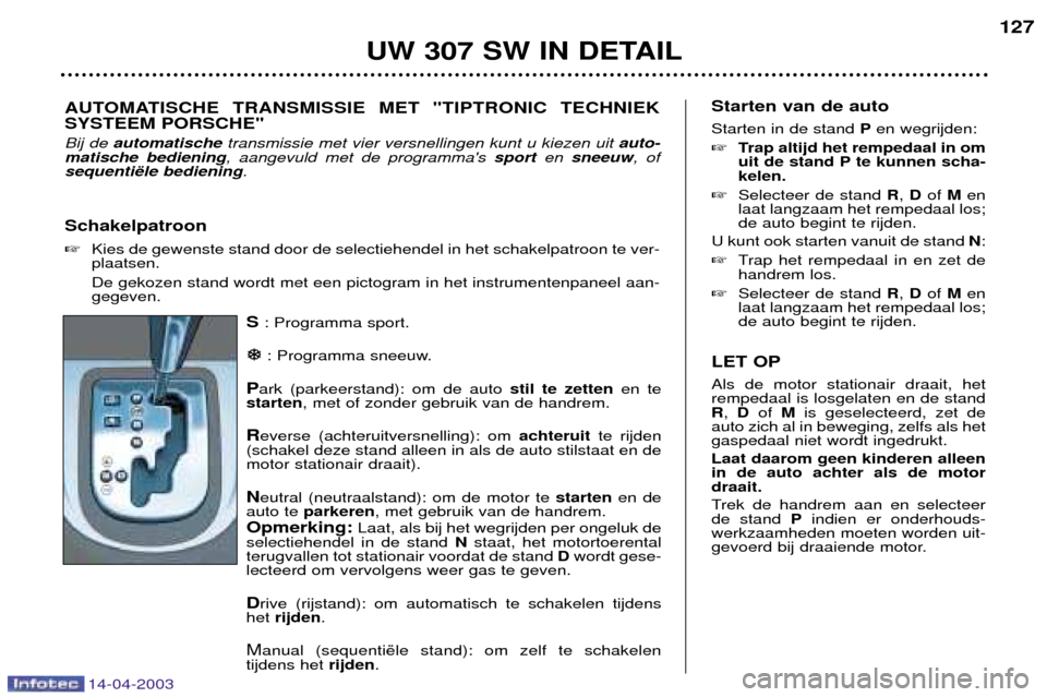 Peugeot 307 SW 2003  Handleiding (in Dutch) 14-04-2003
S: Programma sport.
�
�
: Programma sneeuw.
P ark (parkeerstand): om de auto  stil te zetten en te
starten , met of zonder gebruik van de handrem.
R everse (achteruitversnelling): om  achte