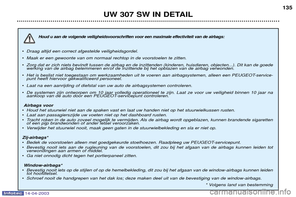 Peugeot 307 SW 2003  Handleiding (in Dutch) 14-04-2003
Houd u aan de volgende veiligheidsvoorschriften voor een maximale effectiviteit van de airbags:
¥Draag altijd een correct afgestelde veiligheidsgordel.
¥ Maak er een gewoonte van om norma