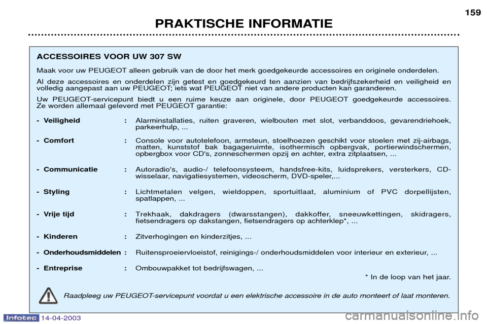 Peugeot 307 SW 2003  Handleiding (in Dutch) 14-04-2003
PRAKTISCHE INFORMATIE159
ACCESSOIRES VOOR UW 307 SW 
Maak voor uw PEUGEOT alleen gebruik van de door het merk goedgekeurde accessoires en originele onderdelen. Al deze accessoires en onderd