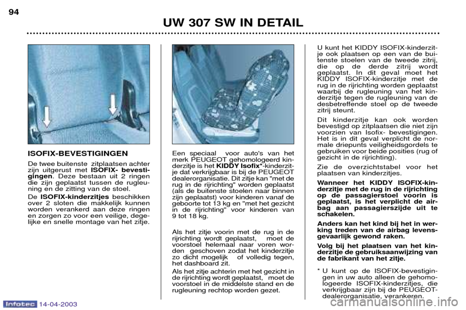 Peugeot 307 SW 2003 Handleiding (in Dutch) 14-04-2003
ISOFIX-BEVESTIGINGEN De twee buitenste zitplaatsen achter zijn uitgerust met ISOFIX- bevesti-
gingen . Deze bestaan uit 2 ringen
die zijn geplaatst tussen de rugleu-ning en de zitting van Peugeot 307 SW 2003 Handleiding (in Dutch) 14-04-2003
ISOFIX-BEVESTIGINGEN De twee buitenste zitplaatsen achter zijn uitgerust met ISOFIX- bevesti-
gingen . Deze bestaan uit 2 ringen
die zijn geplaatst tussen de rugleu-ning en de zitting van