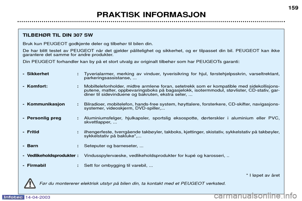 Peugeot 307 SW 2003  Brukerhåndbok (in Norwegian) 14-04-2003
PRAKTISK INFORMASJON159
TILBEH¯R TIL DIN 307 SW 
Bruk kun PEUGEOT godkjente deler og tilbeh¿r til bilen din. 
De har blitt testet av PEUGEOT nŒr det gjelder pŒlitelighet og sikkerhet, o