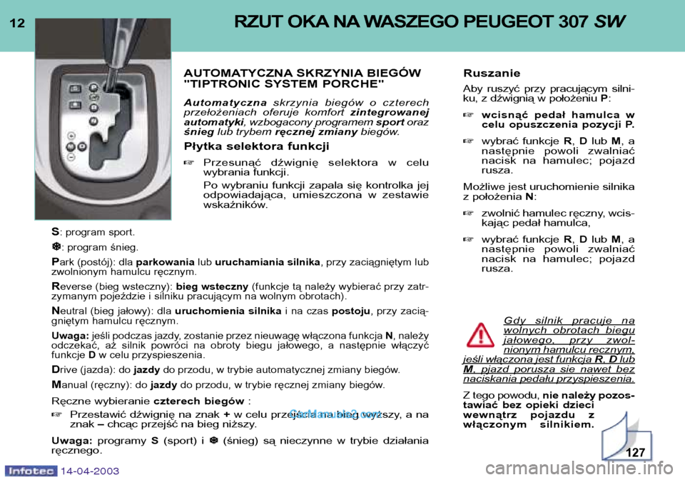 Peugeot 307 SW 2003  Instrukcja Obsługi (in Polish) 12RZUT OKA NA WASZEGO PEUGEOT 307 SW
AUTOMATYCZNA SKRZYNIA BIEGÓW  
"TIPTRONIC SYSTEM PORCHE" Automatycznaskrzynia  biegów  o  czterech
przełożeniach  oferuje  komfort  zintegrowanej
automatyki , 