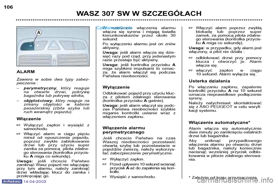 Peugeot 307 SW 2003  Instrukcja Obsługi (in Polish) 14-04-2003
ALARM 
Zawiera  w  sobie  dwa  typy  zabez- 
pieczenia : –perymetryczny ,  który  reaguje
na  otwarte  drzwi,  pokrywę 
bagażnika lub pokrywę silnika,
– objętościowy ,  który  re