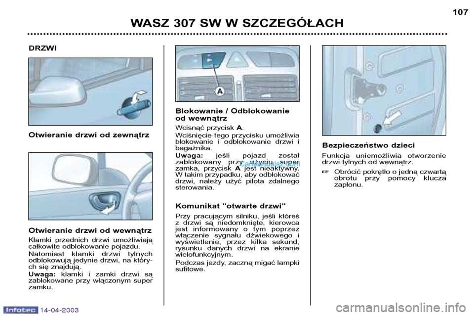 Peugeot 307 SW 2003 Instrukcja Obsługi (in Polish) 14-04-2003
DRZWI
Otwieranie drzwi od zewnątrz
Otwieranie drzwi od wewnątrz
Klamki przednich drzwi umożliwiają
całkowite odblokowanie pojazdu.
Natomiast klamki drzwi tylnych
odblokowuj Peugeot 307 SW 2003 Instrukcja Obsługi (in Polish) 14-04-2003
DRZWI
Otwieranie drzwi od zewnątrz
Otwieranie drzwi od wewnątrz
Klamki przednich drzwi umożliwiają
całkowite odblokowanie pojazdu.
Natomiast klamki drzwi tylnych
odblokowuj