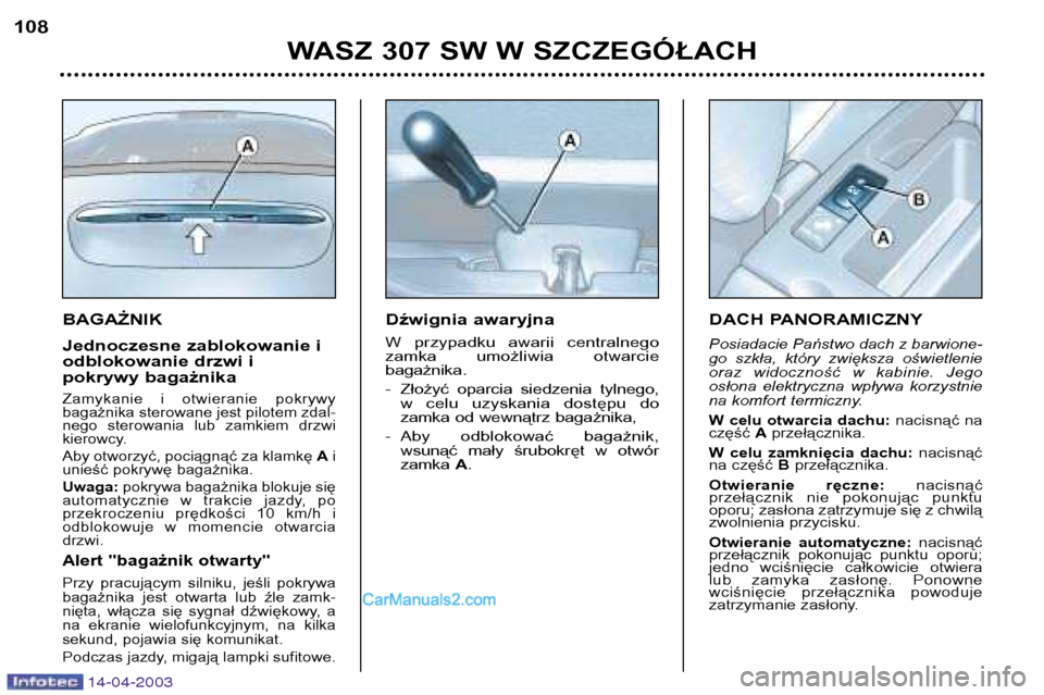 Peugeot 307 SW 2003  Instrukcja Obsługi (in Polish) 14-04-2003
BAGAŻNIK 
Jednoczesne zablokowanie i 
odblokowanie drzwi i
pokrywy bagażnika
Zamykanie  i  otwieranie  pokrywy bagażnika sterowane jest pilotem zdal-
nego  sterowania  lub  zamkiem  drzw