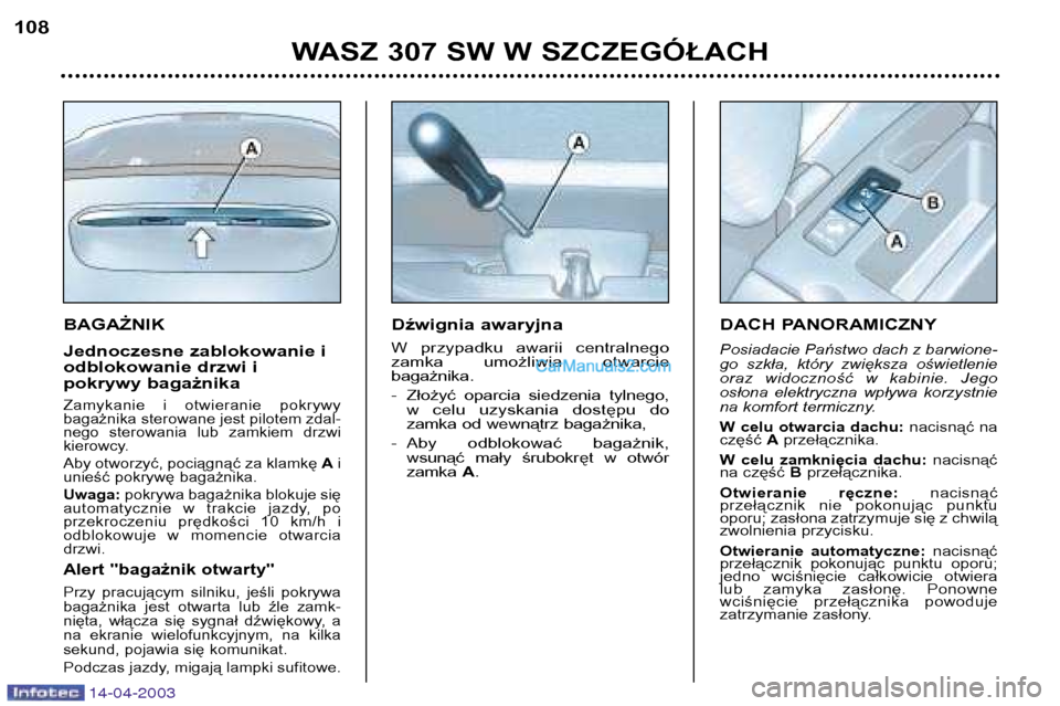 Peugeot 307 SW 2003  Instrukcja Obsługi (in Polish) 14-04-2003
BAGAŻNIK 
Jednoczesne zablokowanie i 
odblokowanie drzwi i
pokrywy bagażnika
Zamykanie  i  otwieranie  pokrywy bagażnika sterowane jest pilotem zdal-
nego  sterowania  lub  zamkiem  drzw