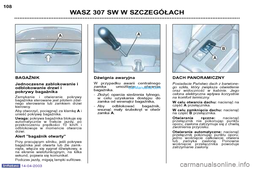 Peugeot 307 SW 2003 Instrukcja Obsługi (in Polish) 14-04-2003
BAGAŻNIK
Jednoczesne zablokowanie i
odblokowanie drzwi i
pokrywy bagażnika
Zamykanie i otwieranie pokrywy bagażnika sterowane jest pilotem zdal-
nego sterowania lub zamkiem drzw Peugeot 307 SW 2003 Instrukcja Obsługi (in Polish) 14-04-2003
BAGAŻNIK
Jednoczesne zablokowanie i
odblokowanie drzwi i
pokrywy bagażnika
Zamykanie i otwieranie pokrywy bagażnika sterowane jest pilotem zdal-
nego sterowania lub zamkiem drzw