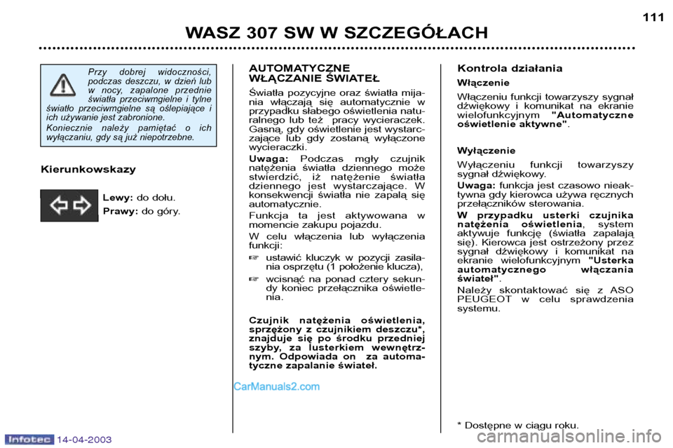 Peugeot 307 SW 2003 Instrukcja Obsługi (in Polish) 14-04-2003
AUTOMATYCZNE
WŁĄCZANIE ŚWIATEŁ
Światła pozycyjne oraz światła mija-
nia włączają się automatycznie w
przypadku słabego oświetlenia natu-
ralnego lub też pracy Peugeot 307 SW 2003 Instrukcja Obsługi (in Polish) 14-04-2003
AUTOMATYCZNE
WŁĄCZANIE ŚWIATEŁ
Światła pozycyjne oraz światła mija-
nia włączają się automatycznie w
przypadku słabego oświetlenia natu-
ralnego lub też pracy