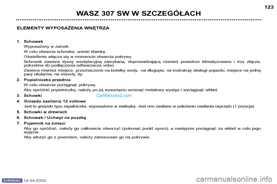 Peugeot 307 SW 2003  Instrukcja Obsługi (in Polish) 14-04-2003
ELEMENTY WYPOSAŻENIA WNĘTRZA 
1. SchowekWyposażony w zamek. 
W celu otwarcia schowka, unieść klamkę.
Oświetlenie włącza się w momencie otwarcia pokrywy.
Schowek  zawiera  dyszę  