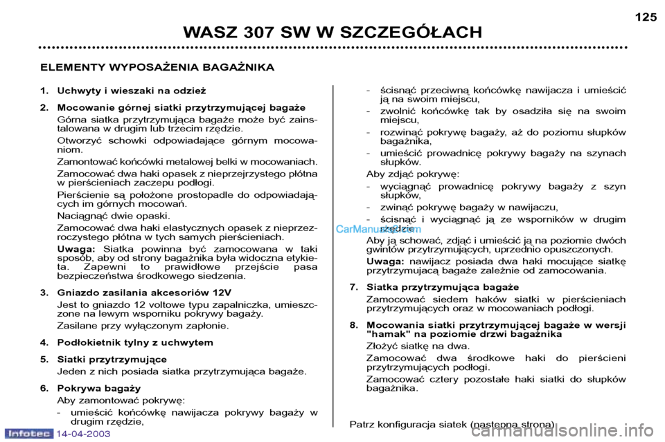 Peugeot 307 SW 2003  Instrukcja Obsługi (in Polish) 14-04-2003
WASZ 307 SW W SZCZEGÓŁACH125
ELEMENTY WYPOSAŻENIA BAGAŻNIKA 
1. Uchwyty i wieszaki na odzież 
2. Mocowanie górnej siatki przytrzymującej bagaże Górna  siatka  przytrzymująca  baga
