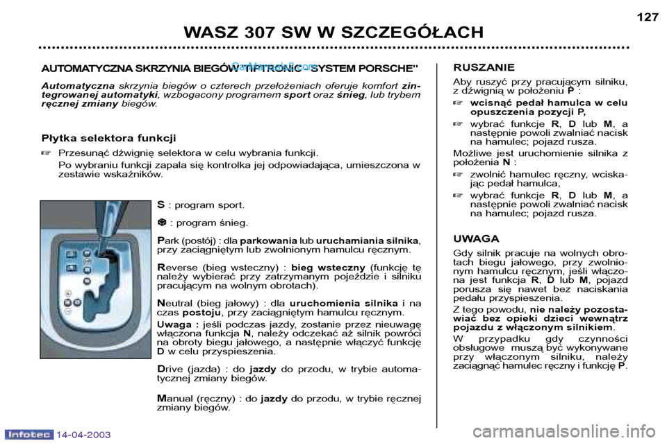 Peugeot 307 SW 2003  Instrukcja Obsługi (in Polish) 14-04-2003
S: program sport.
�
�
: program śnieg.
P ark (postój) : dla  parkowanialub uruchamiania silnika ,
przy zaciągniętym lub zwolnionym hamulcu ręcznym. R everse  (bieg  wsteczny)  :  bieg 