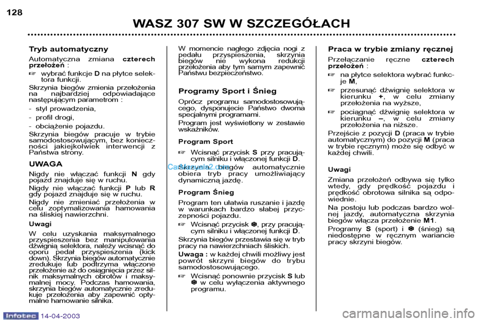 Peugeot 307 SW 2003  Instrukcja Obsługi (in Polish) 14-04-2003
Tryb automatyczny 
Automatyczna  zmiana czterech
przełożeń :
� wybrać funkcje  Dna płytce selek-
tora funkcji.
Skrzynia  biegów  zmienia  przełożenia 
na  najbardziej  odpowiadając