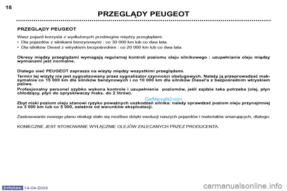 Peugeot 307 SW 2003  Instrukcja Obsługi (in Polish) 14-04-2003
PRZEGLĄDY PEUGEOT 
Wasz pojazd korzysta z wydłużonych przebiegów między przeglądami. 
• Dla pojazdów z silnikami benzynowymi : co 30 000 km lub co dwa lata.
• Dla silników Diese
