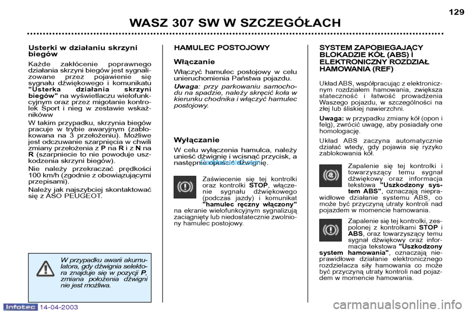 Peugeot 307 SW 2003  Instrukcja Obsługi (in Polish) 14-04-2003
Wyłączanie 
W  celu  wyłączenia  hamulca,  należy 
unieść dźwignię i wcisnąć przycisk, a
następnie opuścić dźwignię.
Zaświecenie  się  tej  kontrolki
oraz  kontrolki STOP,