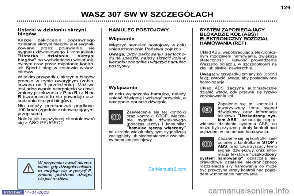 Peugeot 307 SW 2003  Instrukcja Obsługi (in Polish) 14-04-2003
Wyłączanie 
W  celu  wyłączenia  hamulca,  należy 
unieść dźwignię i wcisnąć przycisk, a
następnie opuścić dźwignię.
Zaświecenie  się  tej  kontrolki
oraz  kontrolki STOP,