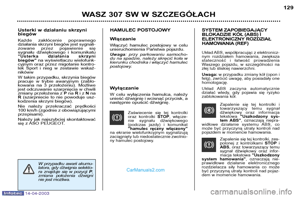 Peugeot 307 SW 2003  Instrukcja Obsługi (in Polish) 14-04-2003
Wyłączanie 
W  celu  wyłączenia  hamulca,  należy 
unieść dźwignię i wcisnąć przycisk, a
następnie opuścić dźwignię.
Zaświecenie  się  tej  kontrolki
oraz  kontrolki STOP,