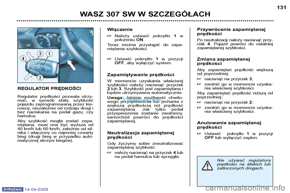 Peugeot 307 SW 2003  Instrukcja Obsługi (in Polish) 14-04-2003
REGULATOR PRĘDKOŚCI 
Regulator  prędkości  pozwala  utrzy- 
mać,  w  sposób  stały,  szybkość
pojazdu zaprogramowaną przez kie-
rowcę, niezależnie od rodzaju drogi i
bez  nacisk