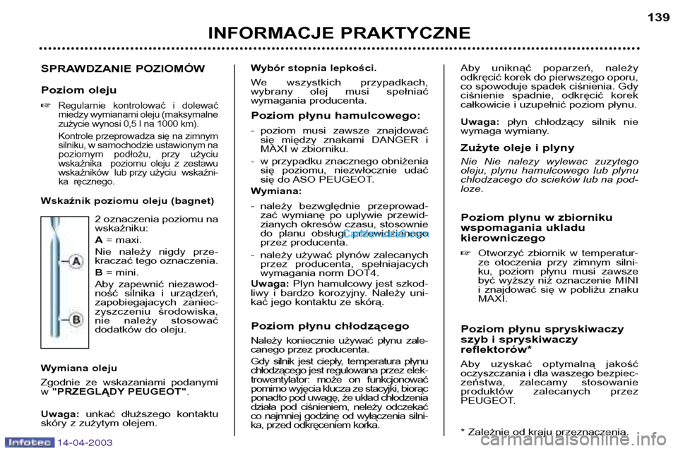Peugeot 307 SW 2003  Instrukcja Obsługi (in Polish) 14-04-2003
SPRAWDZANIE POZIOMÓW 
Poziom oleju �
Regularnie  kontrolować  i  dolewać 
miedzy wymianami oleju (maksymalne
zużycie wynosi 0,5 l na 1000 km). 
Kontrole przeprowadza się na zimnym 
sil