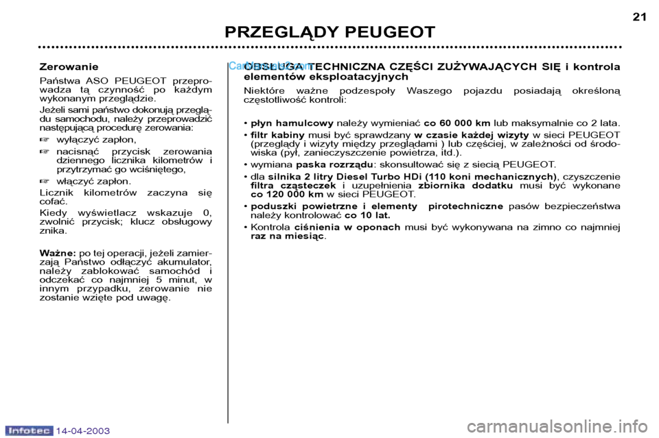 Peugeot 307 SW 2003  Instrukcja Obsługi (in Polish) 14-04-2003
Zerowanie 
Państwa  ASO  PEUGEOT przepro- 
wadza  tą  czynność  po  każdym
wykonanym przeglądzie. 
Jeżeli sami państwo dokonują przeglą- 
du  samochodu,  należy  przeprowadzić
n