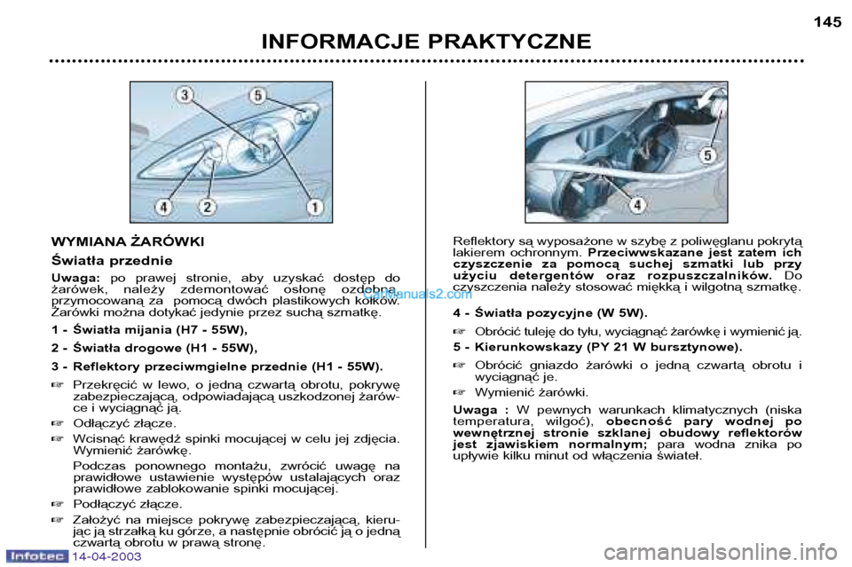 Peugeot 307 SW 2003  Instrukcja Obsługi (in Polish) 14-04-2003
WYMIANA ŻARÓWKI 
Światła przednie Uwaga:po  prawej  stronie,  aby  uzyskać  dostęp  do 
żarówek,  należy  zdemontować  osłonę  ozdobną,  
przymocowaną  za    pomocą  dwóch  