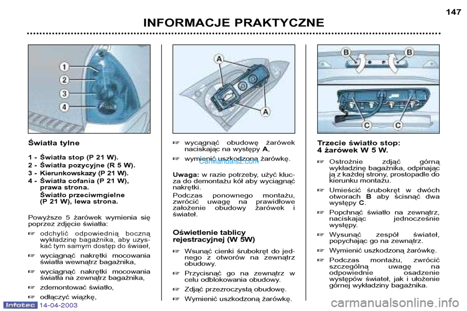 Peugeot 307 SW 2003  Instrukcja Obsługi (in Polish) 14-04-2003
INFORMACJE PRAKTYCZNE147
Trzecie światło stop:  
4 żarówek W 5 W. � Ostrożnie  zdjąć  górną 
wykładzinę bagażnika, odpinając
ją z każdej strony, prostopadle do
kierunku monta