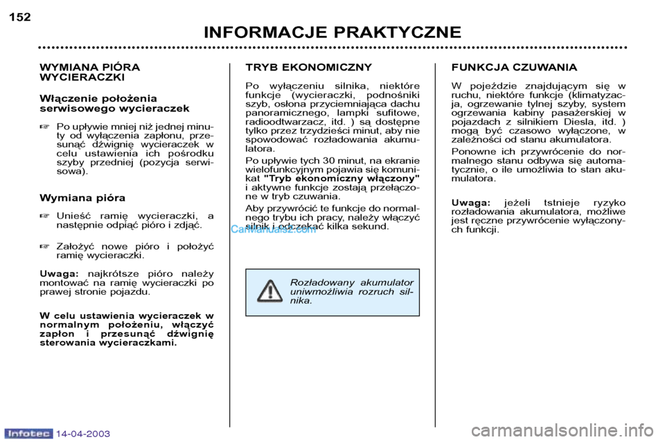 Peugeot 307 SW 2003  Instrukcja Obsługi (in Polish) 14-04-2003
WYMIANA PIÓRA WYCIERACZKI 
Włączenie położenia 
serwisowego wycieraczek �Po upływie mniej niż jednej minu- 
ty  od  wyłączenia  zapłonu,  prze-
sunąć  dźwignię  wycieraczek  w