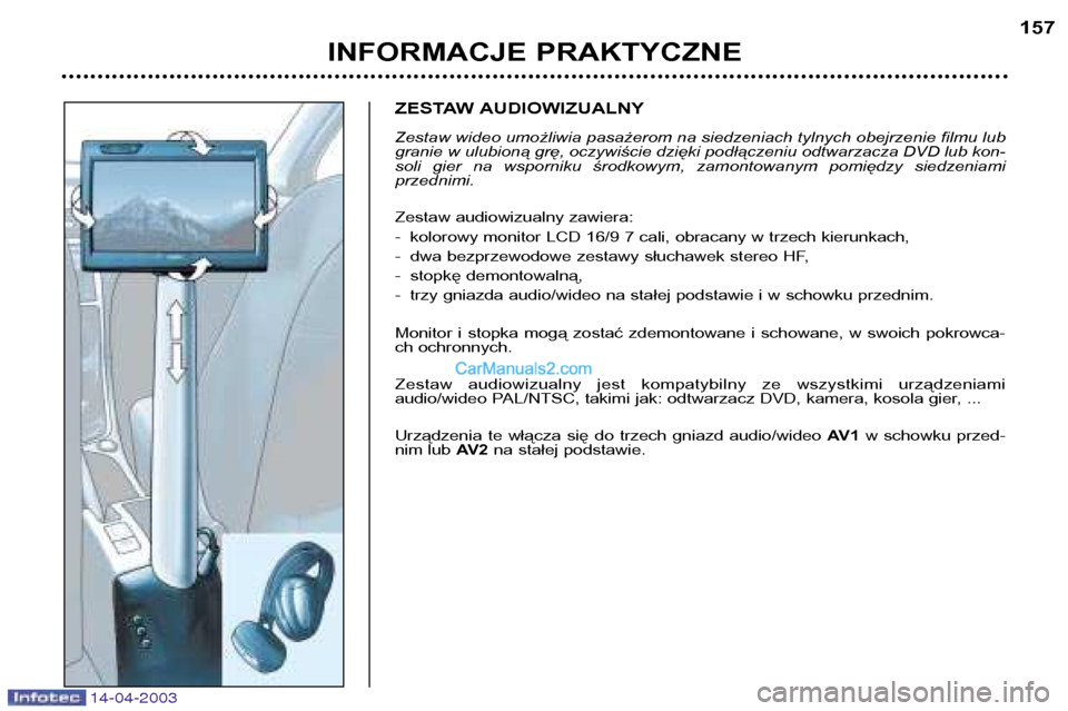 Peugeot 307 SW 2003  Instrukcja Obsługi (in Polish) 14-04-2003
ZESTAW AUDIOWIZUALNY 
Zestaw wideo umożliwia pasażerom na siedzeniach tylnych obejrzenie filmu lub granie w ulubioną grę, oczywiście dzięki podłączeniu odtwarzacza DVD lub kon-
soli