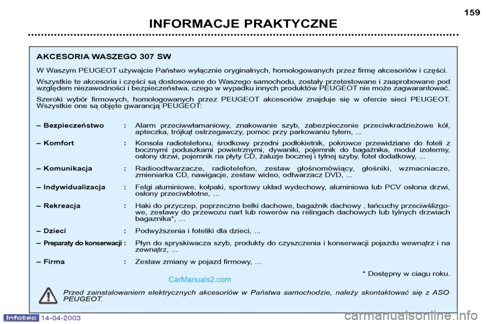 Peugeot 307 SW 2003  Instrukcja Obsługi (in Polish) 14-04-2003
INFORMACJE PRAKTYCZNE159
AKCESORIA WASZEGO 307 SW 
W Waszym PEUGEOT używajcie Państwo wyłącznie oryginalnych, homologowanych przez firmę akcesoriów i części. 
Wszystkie te akcesoria