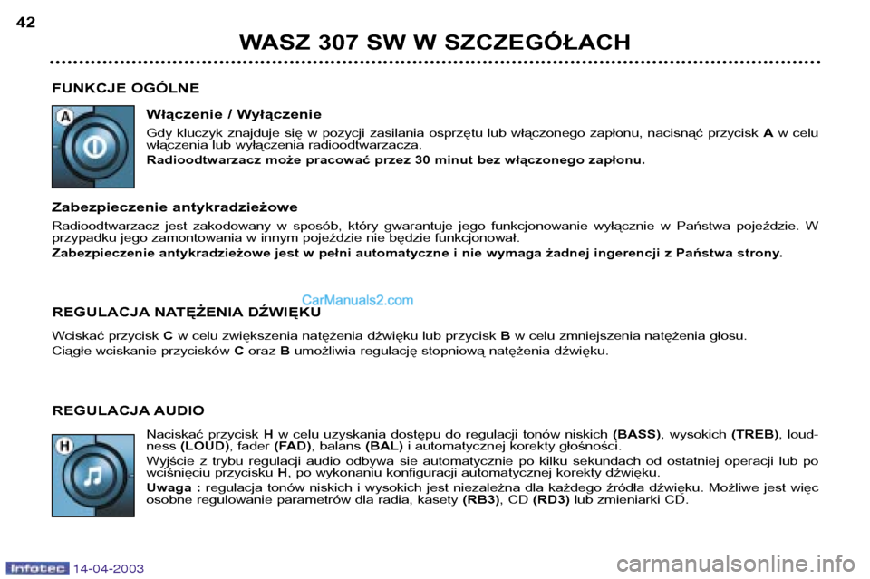 Peugeot 307 SW 2003  Instrukcja Obsługi (in Polish) 14-04-2003
FUNKCJE OGÓLNEWłączenie / Wyłączenie 
Gdy  kluczyk  znajduje  się  w  pozycji  zasilania  osprzętu  lub  włączonego  zapłonu,  nacisnąć  przycisk  Aw  celu
włączenia lub wył�