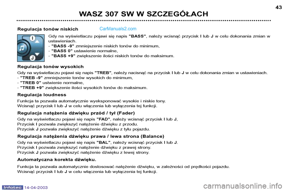 Peugeot 307 SW 2003  Instrukcja Obsługi (in Polish) 14-04-2003
Regulacja tonów niskichGdy  na  wyświetlaczu  pojawi  się  napis  "BASS",  należy  wcisnąć  przycisk  Ilub  Jw  celu  dokonania  zmian  w
ustawieniach. -  "BASS -9" zmniejszenie niski