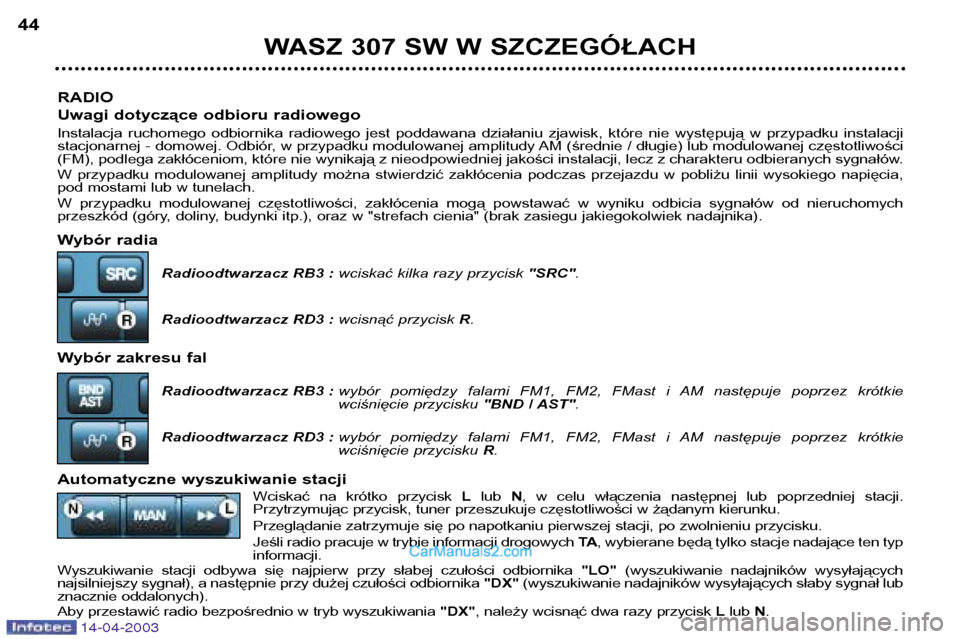 Peugeot 307 SW 2003  Instrukcja Obsługi (in Polish) 14-04-2003
RADIO 
Uwagi dotyczące odbioru radiowego 
Instalacja  ruchomego  odbiornika  radiowego  jest  poddawana  działaniu  zjawisk,  które  nie  występują  w  przypadku  instalacji 
stacjonar