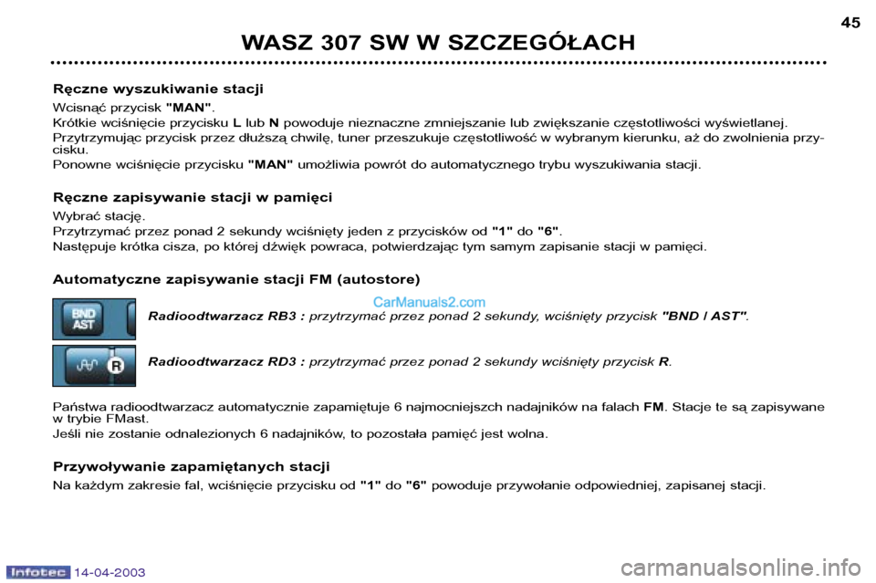Peugeot 307 SW 2003  Instrukcja Obsługi (in Polish) 14-04-2003
Ręczne wyszukiwanie stacji 
Wcisnąć przycisk "MAN".
Krótkie wciśnięcie przycisku  Llub  Npowoduje nieznaczne zmniejszanie lub zwiększanie częstotliwości wyświetlanej.
Przytrzymuj�
