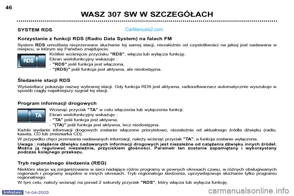 Peugeot 307 SW 2003  Instrukcja Obsługi (in Polish) 14-04-2003
SYSTEM RDS 
Korzystanie z funkcji RDS (Radio Data System) na falach FM System RDSumożliwia  nieprzerwane  słuchanie  tej  samej  stacji,  niezależnie  od  częstotliwości  na  jakiej  j