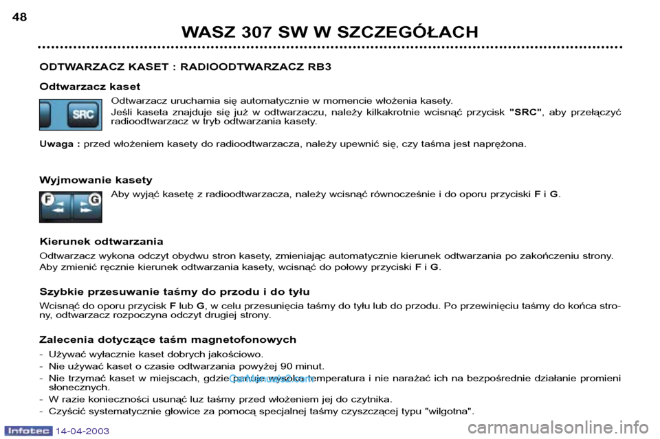 Peugeot 307 SW 2003  Instrukcja Obsługi (in Polish) 14-04-2003
ODTWARZACZ KASET : RADIOODTWARZACZ RB3 
Odtwarzacz kasetOdtwarzacz uruchamia się automatycznie w momencie włożenia kasety. 
Jeśli  kaseta  znajduje  się  już  w  odtwarzaczu,  należy