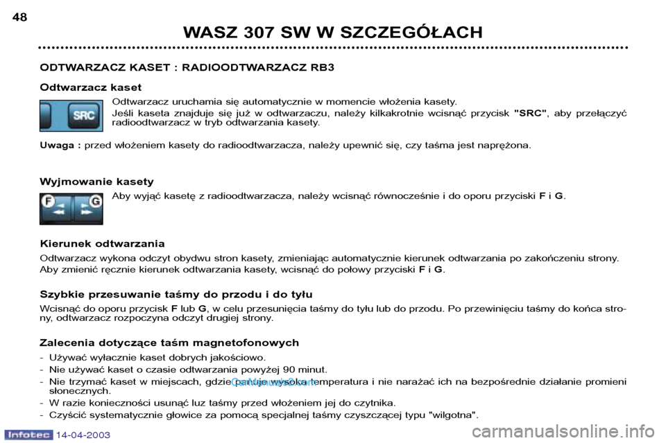 Peugeot 307 SW 2003 Instrukcja Obsługi (in Polish) 14-04-2003
ODTWARZACZ KASET : RADIOODTWARZACZ RB3
Odtwarzacz kasetOdtwarzacz uruchamia się automatycznie w momencie włożenia kasety.
Jeśli kaseta znajduje się już w odtwarzaczu, należy Peugeot 307 SW 2003 Instrukcja Obsługi (in Polish) 14-04-2003
ODTWARZACZ KASET : RADIOODTWARZACZ RB3
Odtwarzacz kasetOdtwarzacz uruchamia się automatycznie w momencie włożenia kasety.
Jeśli kaseta znajduje się już w odtwarzaczu, należy