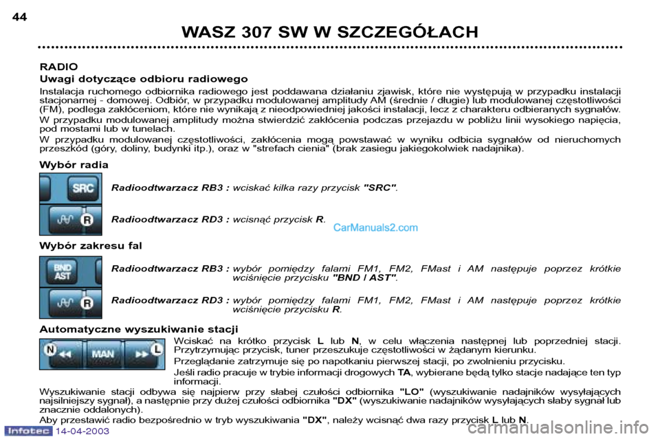 Peugeot 307 SW 2003 Instrukcja Obsługi (in Polish) 14-04-2003
RADIO
Uwagi dotyczące odbioru radiowego
Instalacja ruchomego odbiornika radiowego jest poddawana działaniu zjawisk, które nie występują w przypadku instalacji
stacjonar Peugeot 307 SW 2003 Instrukcja Obsługi (in Polish) 14-04-2003
RADIO
Uwagi dotyczące odbioru radiowego
Instalacja ruchomego odbiornika radiowego jest poddawana działaniu zjawisk, które nie występują w przypadku instalacji
stacjonar