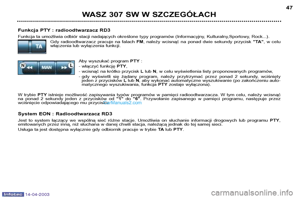 Peugeot 307 SW 2003 Instrukcja Obsługi (in Polish) 14-04-2003
Funkcja PTY : radioodtwarzacz RD3
Funkcja ta umożliwia odbiór stacji nadających określone typy programów (Informacyjny, Kulturalny,Sportowy, Rock...).Gdy radioodtwarzacz pracuje na Peugeot 307 SW 2003 Instrukcja Obsługi (in Polish) 14-04-2003
Funkcja PTY : radioodtwarzacz RD3
Funkcja ta umożliwia odbiór stacji nadających określone typy programów (Informacyjny, Kulturalny,Sportowy, Rock...).Gdy radioodtwarzacz pracuje na