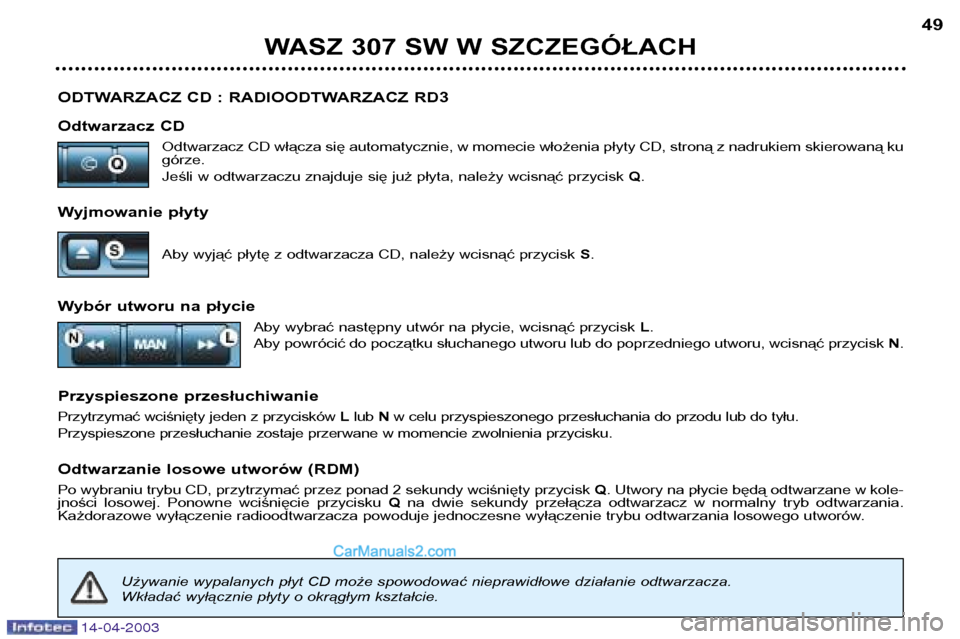 Peugeot 307 SW 2003  Instrukcja Obsługi (in Polish) 14-04-2003
ODTWARZACZ CD : RADIOODTWARZACZ RD3 
Odtwarzacz CDOdtwarzacz CD włącza się automatycznie, w momecie włożenia płyty CD, stroną z nadrukiem skierowaną ku górze. 
Jeśli w odtwarzaczu