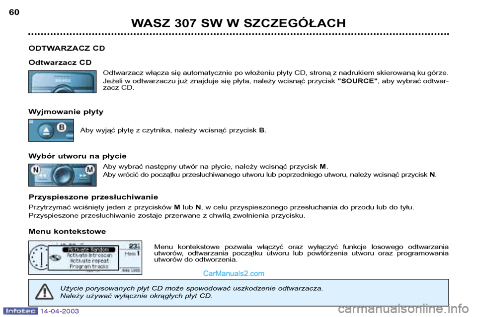 Peugeot 307 SW 2003  Instrukcja Obsługi (in Polish) 14-04-2003
WASZ 307 SW W SZCZEGÓŁACH
60
ODTWARZACZ CD 
Odtwarzacz CD Odtwarzacz włącza się automatycznie po włożeniu płyty CD, stroną z nadrukiem skierowaną ku górze. 
Jeżeli w odtwarzaczu
