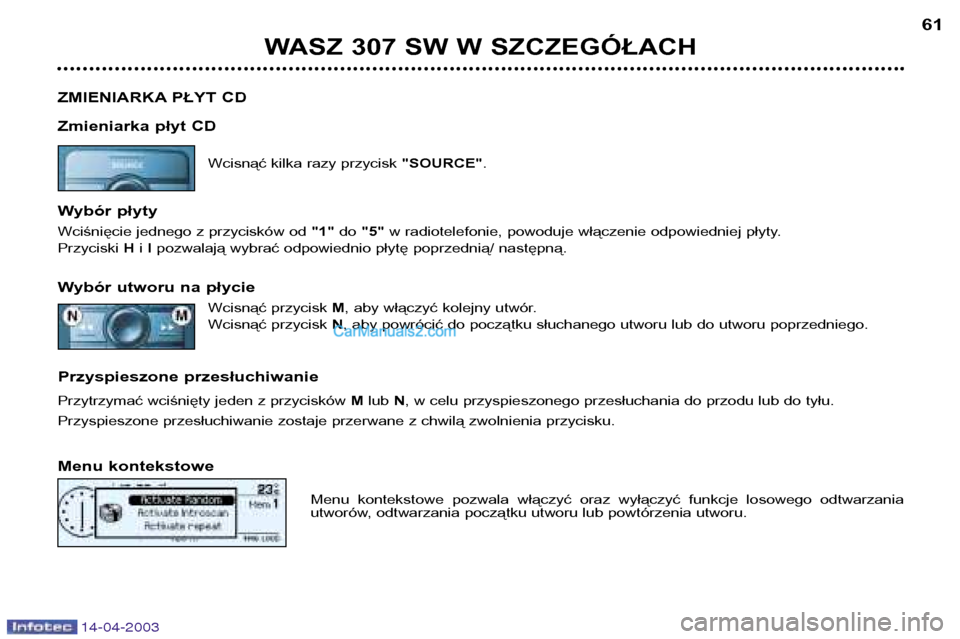 Peugeot 307 SW 2003 Instrukcja Obsługi (in Polish) 14-04-2003
WASZ 307 SW W SZCZEGÓŁACH61
ZMIENIARKA PŁYT CD
Zmieniarka płyt CD Wcisnąć kilka razy przycisk "SOURCE".
Wybór płyty
Wciśnięcie jednego z przycisków od "1"do "5" w radiotelefo Peugeot 307 SW 2003 Instrukcja Obsługi (in Polish) 14-04-2003
WASZ 307 SW W SZCZEGÓŁACH61
ZMIENIARKA PŁYT CD
Zmieniarka płyt CD Wcisnąć kilka razy przycisk "SOURCE".
Wybór płyty
Wciśnięcie jednego z przycisków od "1"do "5" w radiotelefo