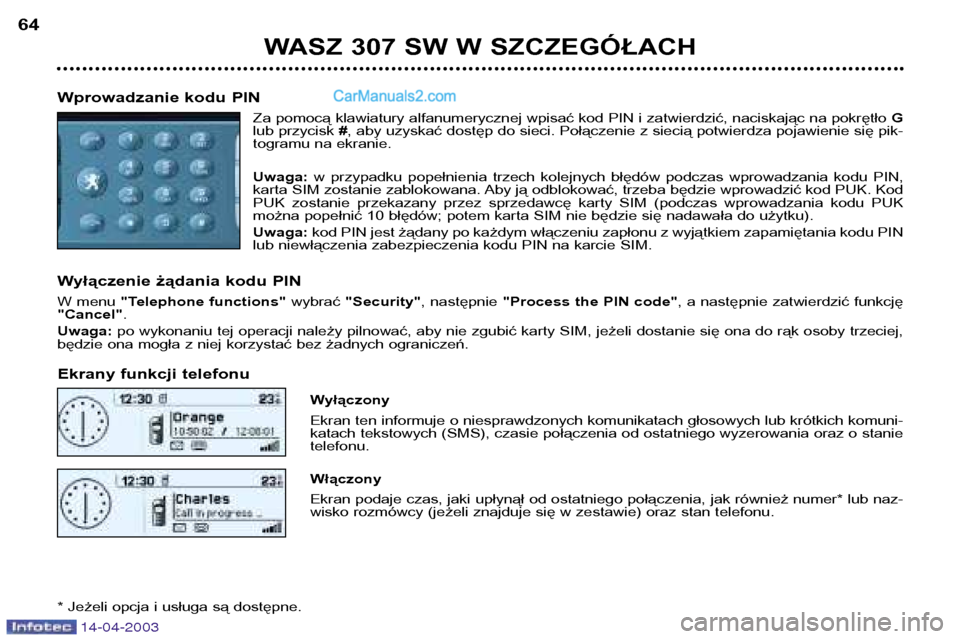Peugeot 307 SW 2003  Instrukcja Obsługi (in Polish) 14-04-2003
WASZ 307 SW W SZCZEGÓŁACH
64
Wprowadzanie kodu PIN Za pomocą klawiatury alfanumerycznej wpisać kod PIN i zatwierdzić, naciskając na pokrętło  G
lub przycisk  #, aby uzyskać dostęp