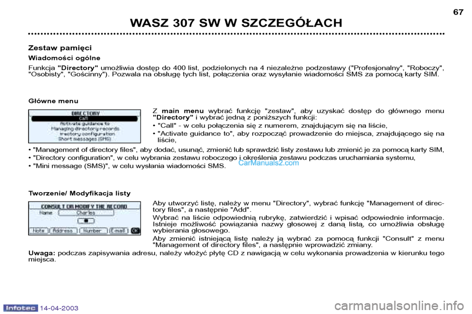 Peugeot 307 SW 2003 Instrukcja Obsługi (in Polish) 14-04-2003
WASZ 307 SW W SZCZEGÓŁACH67
Zestaw pamięci
Wiadomości ogólneFunkcja "Directory" umożliwia dostęp do 400 list, podzielonych na 4 niezależne podzestawy ("Profesjonalny", Peugeot 307 SW 2003 Instrukcja Obsługi (in Polish) 14-04-2003
WASZ 307 SW W SZCZEGÓŁACH67
Zestaw pamięci
Wiadomości ogólneFunkcja "Directory" umożliwia dostęp do 400 list, podzielonych na 4 niezależne podzestawy ("Profesjonalny",