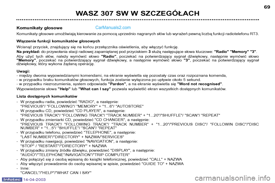 Peugeot 307 SW 2003 Instrukcja Obsługi (in Polish) 14-04-2003
WASZ 307 SW W SZCZEGÓŁACH69
Komunikaty głosowe
Komunikaty głosowe umożliwiają kierowanie za pomocą uprzednio nagranych słów lub wyrażeń pewną liczbą funkcji radiotelefonu RT3
Peugeot 307 SW 2003 Instrukcja Obsługi (in Polish) 14-04-2003
WASZ 307 SW W SZCZEGÓŁACH69
Komunikaty głosowe
Komunikaty głosowe umożliwiają kierowanie za pomocą uprzednio nagranych słów lub wyrażeń pewną liczbą funkcji radiotelefonu RT3