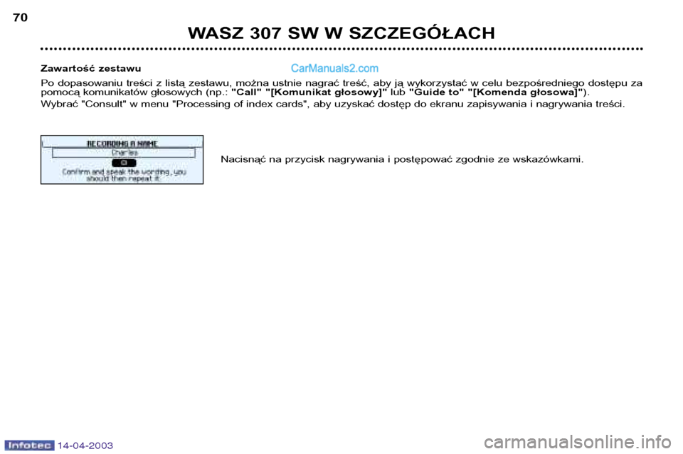 Peugeot 307 SW 2003 Instrukcja Obsługi (in Polish) 14-04-2003
WASZ 307 SW W SZCZEGÓŁACH
70
Zawartość zestawu
Po dopasowaniu treści z listą zestawu, można ustnie nagrać treść, aby ją wykorzystać w celu bezpośredniego dost Peugeot 307 SW 2003 Instrukcja Obsługi (in Polish) 14-04-2003
WASZ 307 SW W SZCZEGÓŁACH
70
Zawartość zestawu
Po dopasowaniu treści z listą zestawu, można ustnie nagrać treść, aby ją wykorzystać w celu bezpośredniego dost