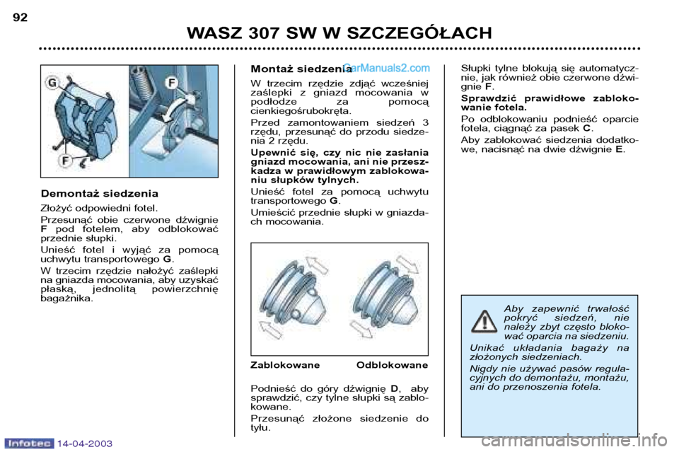 Peugeot 307 SW 2003 Instrukcja Obsługi (in Polish) 14-04-2003
Demontaż siedzenia
Złożyć odpowiedni fotel.
Przesunąć obie czerwone dźwignie Fpod fotelem, aby odblokować
przednie słupki.
Unieść fotel i wyjąć za pomocą
uchwyt Peugeot 307 SW 2003 Instrukcja Obsługi (in Polish) 14-04-2003
Demontaż siedzenia
Złożyć odpowiedni fotel.
Przesunąć obie czerwone dźwignie Fpod fotelem, aby odblokować
przednie słupki.
Unieść fotel i wyjąć za pomocą
uchwyt