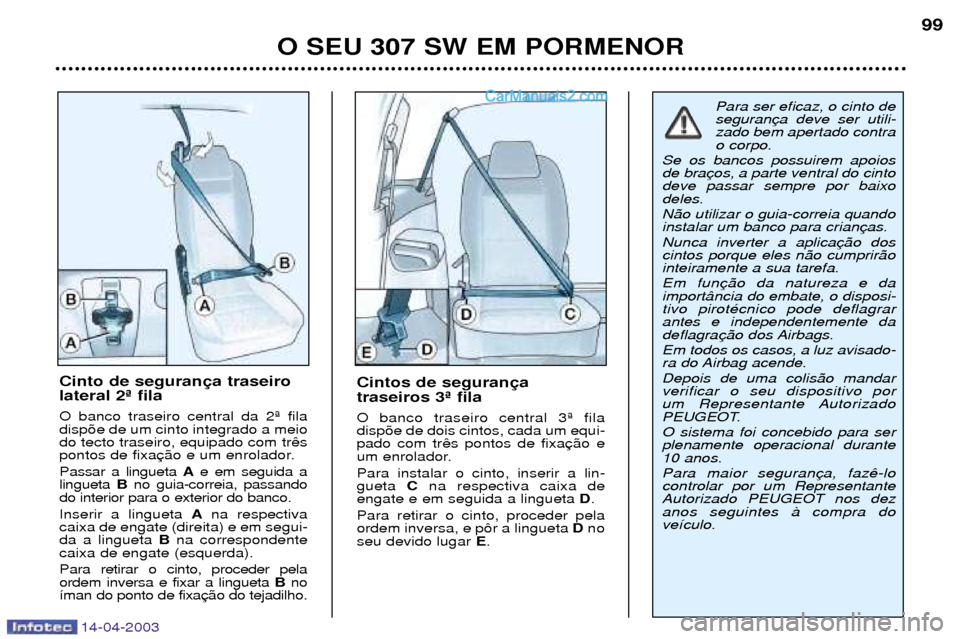 Peugeot 307 SW 2003  Manual do proprietário (in Portuguese) 14-04-2003
O SEU 307 SW EM PORMENOR99
Cintos de seguran traseiros 3» fila O banco traseiro central 3» fila disp›e de dois cintos, cada um equi-pado com tr
um enrolador. Para instalar o cinto, inse