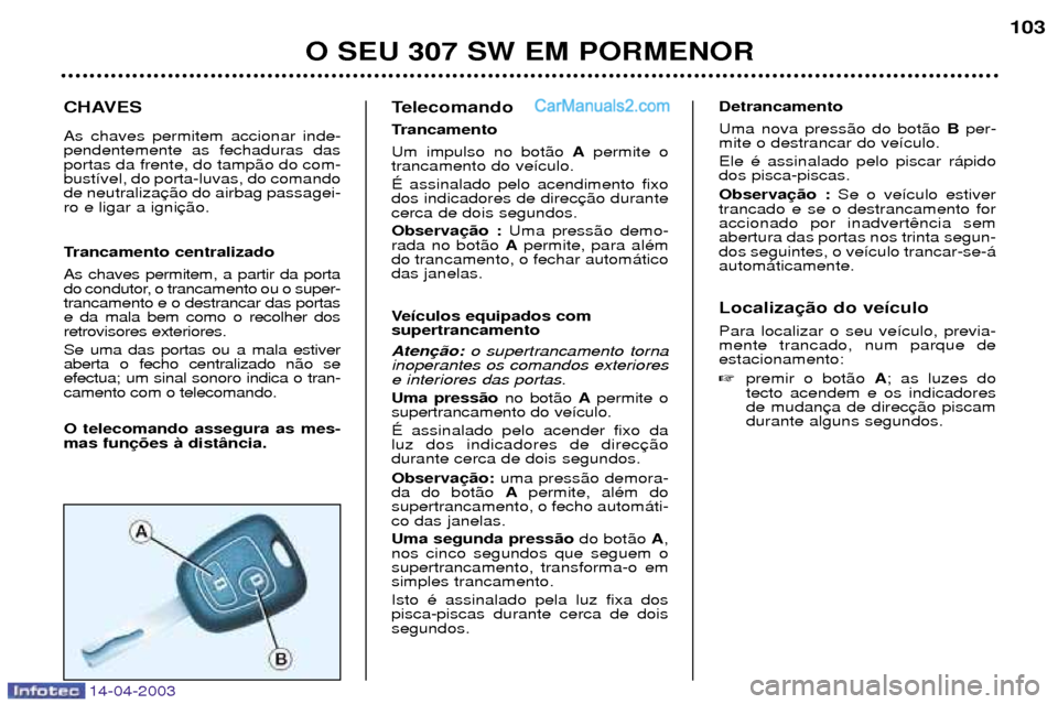 Peugeot 307 SW 2003  Manual do proprietário (in Portuguese) CHAVES As chaves permitem accionar inde- pendentemente as fechaduras dasportas da frente, do tamp‹o do com-bust’vel, do porta-luvas, do comandode neutralizaro e ligar a igni 
Trancamento centraliz